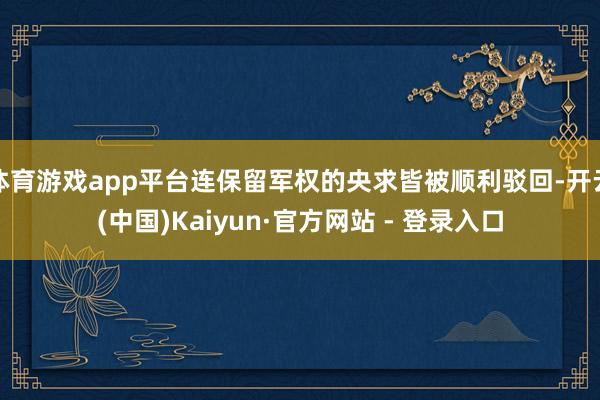 体育游戏app平台连保留军权的央求皆被顺利驳回-开云(中国)Kaiyun·官方网站 - 登录入口