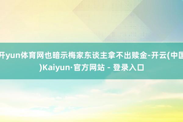 开yun体育网也暗示梅家东谈主拿不出赎金-开云(中国)Kaiyun·官方网站 - 登录入口