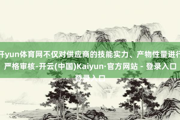 开yun体育网不仅对供应商的技能实力、产物性量进行严格审核-开云(中国)Kaiyun·官方网站 - 登录入口