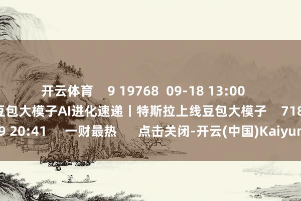 开云体育 9 19768 09-18 13:00 AI进化速递丨特斯拉上线豆包大模子AI进化速递丨特斯拉上线豆包大模子 7182 08-19 20:41 一财最热 点击关闭-开云(中国)Kaiyun·官方网站 - 登录入口
