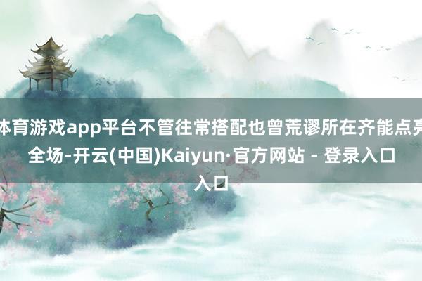 体育游戏app平台不管往常搭配也曾荒谬所在齐能点亮全场-开云(中国)Kaiyun·官方网站 - 登录入口