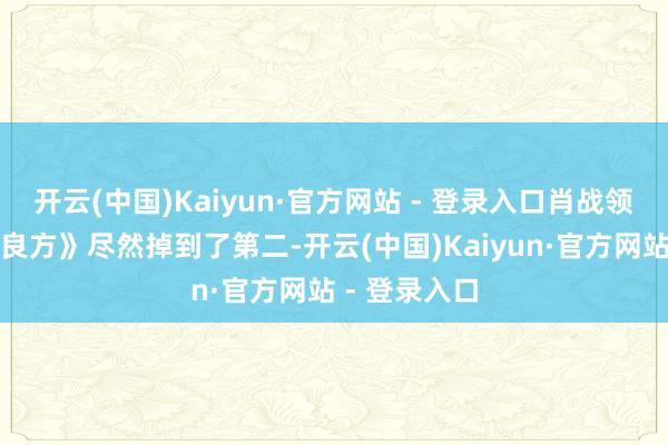 开云(中国)Kaiyun·官方网站 - 登录入口肖战领衔的《小城良方》尽然掉到了第二-开云(中国)Kaiyun·官方网站 - 登录入口