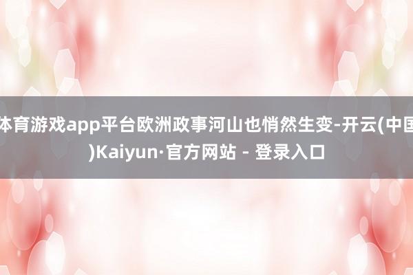 体育游戏app平台欧洲政事河山也悄然生变-开云(中国)Kaiyun·官方网站 - 登录入口